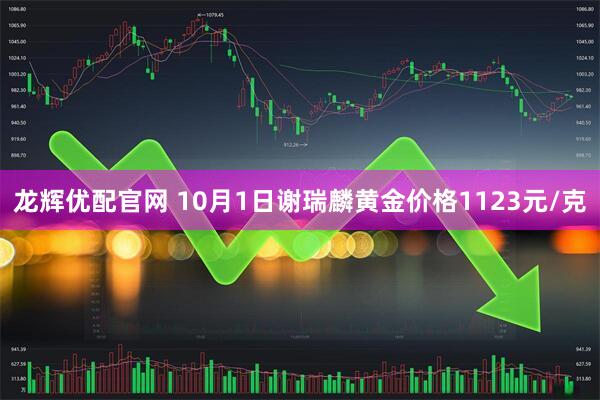 龙辉优配官网 10月1日谢瑞麟黄金价格1123元/克
