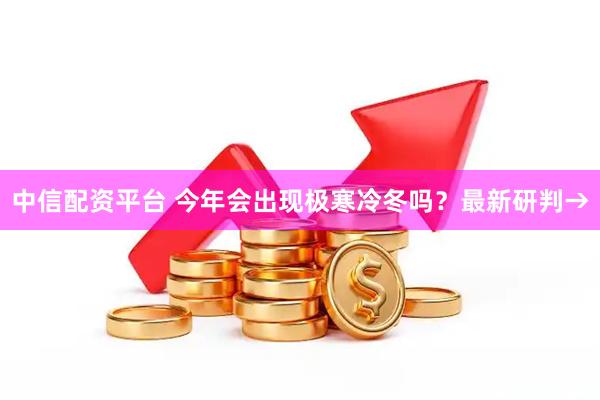 中信配资平台 今年会出现极寒冷冬吗？最新研判→