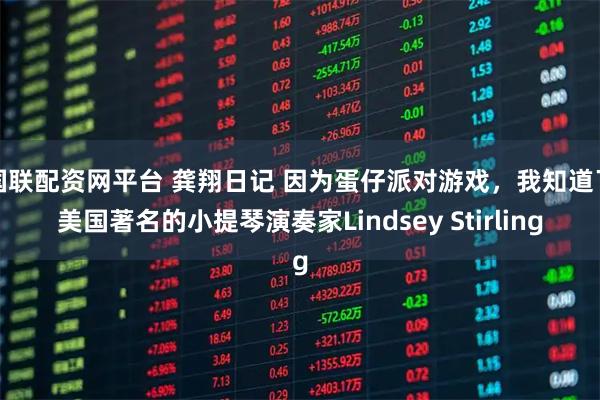 国联配资网平台 龚翔日记 因为蛋仔派对游戏，我知道了美国著名的小提琴演奏家Lindsey Stirling