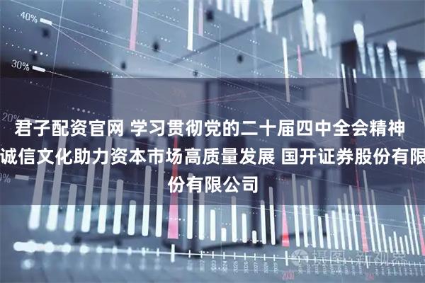 君子配资官网 学习贯彻党的二十届四中全会精神 弘扬诚信文化助力资本市场高质量发展 国开证券股份有限公司