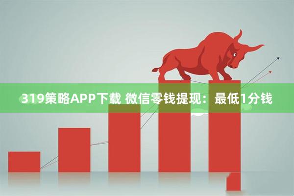 319策略APP下载 微信零钱提现：最低1分钱
