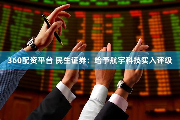 360配资平台 民生证券：给予航宇科技买入评级