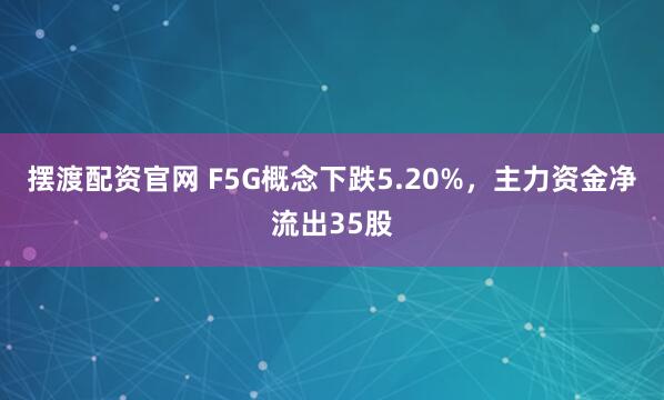 摆渡配资官网 F5G概念下跌5.20%，主力资金净流出35股